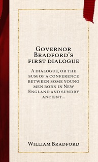 Governor Bradford’s first dialogue by William Bradford