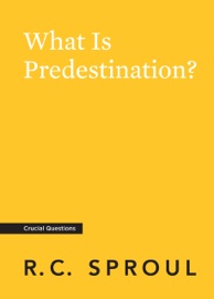 What Is Predestination? - R.C. Sproul