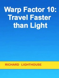 Warp Factor 10: Travel Faster than Light - Richard Lighthouse