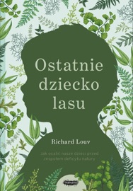 Ostatnie dziecko lasu. Jak ocalić nasze dzieci przed zespołem deficytu natury - Richard Louv