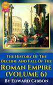 Volume VI: The History Of The Decline And Fall Of The Roman Empire By Edward Gibbon - Edward Gibbon