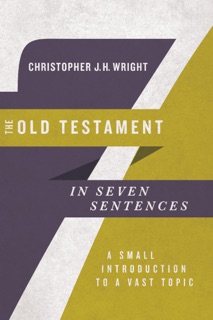 The Old Testament in Seven Sentences by Christopher J. H. Wright
