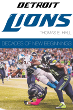 The Detroit Lions: Decades of New Beginnings - Thomas E. Hall Cover Art