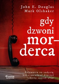 Gdy dzwoni morderca Polowanie na sadystę, który uwielbiał dręczyć rodziny swoich ofiar - John E. Douglas & Mark Olshaker