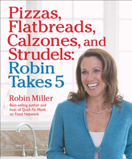 Pizzas, Flatbreads, Calzones, and Strudels: Robin Takes 5 by Robin Miller