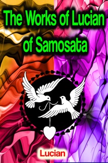 The Works of Lucian of Samosata by Lucian