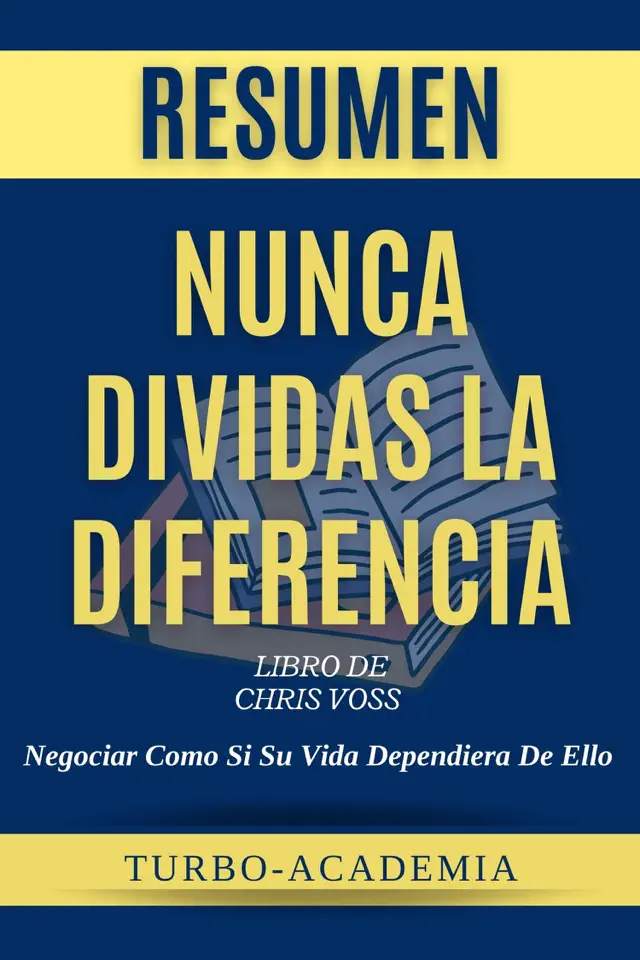 Resumen De Nunca Dividas La Diferencia Por Chris Voss y Tahl Raz - Negociar Como Si Su Vida Dependiera De Ello