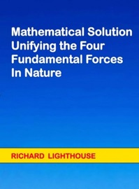 Mathematical Solution Unifying the Four Fundamental Forces in Nature - Richard Lighthouse