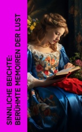 Sinnliche Beichte: Berühmte Memoiren der Lust - Giacomo Casanova, Wilhelmine Schröder-Devrient, Charles Baudelaire, Felix Salten, John Cleland, Arthur Zapp & Anne Charlotte Leffler