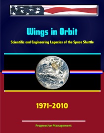 Wings in Orbit: Scientific and Engineering Legacies of the Space Shuttle, 1971-2010 - Progressive Management