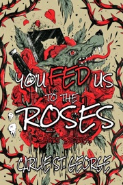 You Fed Us To The Roses - Carlie St. George