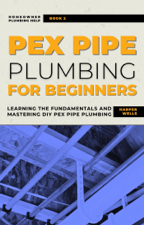 PEX Pipe Plumbing for Beginners: Learning the Fundamentals and Mastering DIY PEX Pipe Plumbing - Harper Wells Cover Art