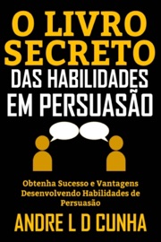 O LIVRO SECRETO DAS HABILIDADES EM PERSUASÃO - Andre L D Cunha