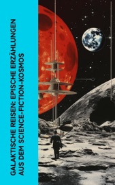 Galaktische Reisen: Epische Erzählungen aus dem Science-Fiction-Kosmos - Carl Grunert, Kurd Laßwitz, Jules Verne, Paul Scheerbart, Johannes Kepler, Paul Eugen Sieg & Hans Dominik