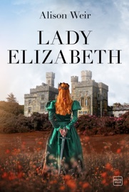 Lady Elizabeth - Alison Weir & Mathias Lefort
