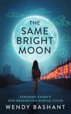 The Same Bright Moon:Teaching China's New Generation During Covid - Wendy Bashant Cover Art