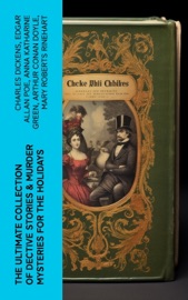 The Ultimate Collection of Dective Stories & Murder Mysteries for the Holidays - Charles Dickens, Edgar Allan Poe, Anna Katharine Green, Arthur Conan Doyle, Mary Roberts Rinehart, John Kendrick Bangs, Agatha Christie, Robert Barr, Ellis Parker Butler, Maurice Leblanc, Wilkie Collins, Grace Livingston Hill, Edgar Wallace, Melville Davisson Post, Paul Thorne, Mabel Thorne, Marion Harvey, R. Austin Freeman, A. E. W. Mason, E. W. Hornung, G. K. Chesterton & Victor L. Whitechurch