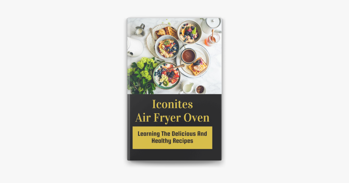 Iconites Air Fryer Oven: Learning The Delicious And Healthy