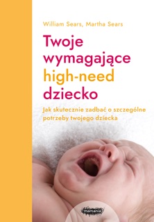 Twoje wymagające HIGH-NEED dziecko by William Sears, Martha Sears & Marta Panek