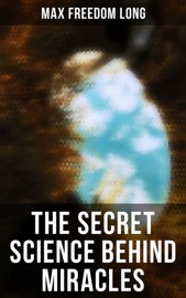 The Secret Science Behind Miracles - Max Freedom Long