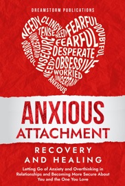 Book Anxious Attachment Recovery and Healing: Letting Go of Anxiety and Overthinking in Relationships and Becoming More Secure About You and the One You Love - Dreamstorm Publications