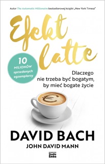 Efekt latte. Dlaczego nie trzeba być bogatym, by mieć bogate życie by John David Mann & David Bach