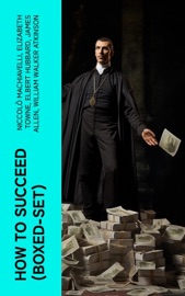 How to Succeed (Boxed-Set) - Niccolò Machiavelli, Elizabeth Towne, Elbert Hubbard, James Allen, William Walker Atkinson, Orison Swett Marden, Ralph Waldo Trine, Benjamin Franklin, William Crosbie Hunter, Harry A. Lewis, Thorstein Veblen, Kahlil Gibran, P. T. Barnum, Marcus Aurelius, Wallace D. Wattles, Lao Tzu, Russell Conwell, Henry Harrison Brown, Florence Scovel Shinn, Napoleon Hill, Emile Coué, Charles F. Haanel, B. F Austin, Robert Collier, George Matthew Adams & Genevieve Behrend