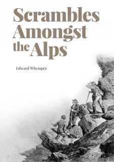 Scrambles Amongst the Alps by Edward Whymper