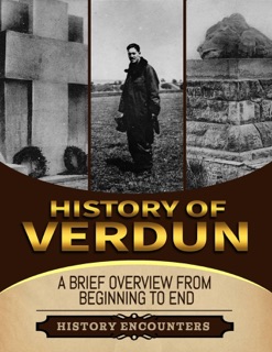Battle of Verdun: A Brief Overview from Beginning to the End by History Encounters