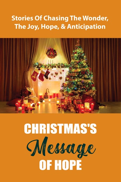 Christmas’s Message Of Hope: Stories Of Chasing The Wonder, The Joy, Hope, & Anticipation