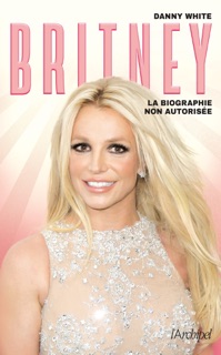 Britney - La biographie non autorisée by Danny White