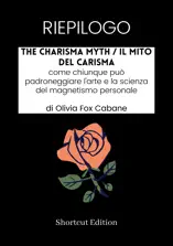 RIEPILOGO - The Charisma Myth / Il mito del carisma: come chiunque può padroneggiare l'arte e la scienza del magnetismo personale di Olivia Fox Cabane