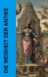 Die Weisheit der Antike - Pharao Wahkare Cheti I., LaoTse, Konfuzius, Siddhartha Gautama Buddha, Plato, Xenophon & Marc Aurel