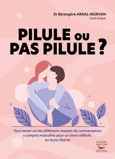 Pilule ou pas pilule ? - Tout savoir sur les différents moyens de contraception y compris masculins by Bérengère Arnal