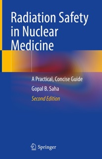 Radiation Safety in Nuclear Medicine by Gopal B. Saha