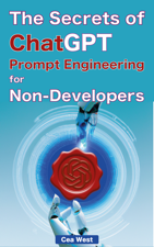 The Secrets of ChatGPT Prompt Engineering for Non-Developers - Cea West Cover Art