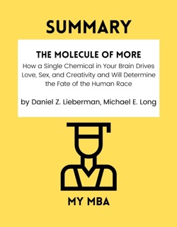 Summary - The Molecule of More : How a Single Chemical in Your Brain Drives Love, Sex, and Creativity and Will Determine the Fate of the Human Race by Daniel Z. Lieberman, Michael E. Long by My MBA