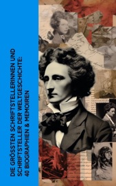 Die größten Schriftstellerinnen und Schriftsteller der Weltgeschichte: 40 Biographien & Memoiren - Lew Tolstoi, Charles Dickens, Stefan Zweig, Stendhal, George Sand, Jakob Wassermann, Walter Benjamin, Maxim Gorki, Leopold von Sacher-Masoch, Jean-Jacques Rousseau, Bertha von Suttner, Malwida von Meysenbug, Johanna Schopenhauer, Friedrich de la Motte Fouqué, Gustave Flaubert, Hans Fallada, Theodor Fontane, Jean Paul, Henry David Thoreau, Hugo Ball, Rudolf Köpke, Konrad Alberti, Hanns Heinz Ewers, John Forster, Thekla Schneider, Paul Schlenther, Emil Ludwig, Friedrich Gundolf & Eduard Grisebach