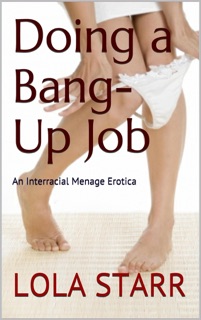 Doing A Bang-Up Job: An Interracial Menage Erotica by Lola Starr