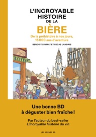 L'Incroyable histoire de la bière - De la préhistoire à nos jours, 15 000 ans d'aventure - Benoist Simmat