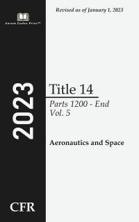 Code of Federal Regulations 2023 Edition Title 14 Aeronautics and Space: Parts 1200 - End Volume 5/5 by Office of the Federal Register