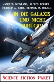 In die Galaxis und nicht zurück! Science Fiction Paket - Alfred Bekker, Wilfried A. Hary, Hendrik M. Bekker & Manfred Weinland