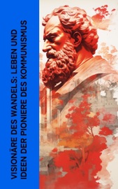 Visionäre des Wandels: Leben und Ideen der Pioniere des Kommunismus - Karl Kautsky, August Bebel, Ernst Toller, Clara Zetkin, Franz Mehring, Ricarda Huch, Karl Radek, Rosa Luxemburg, Peter Kropotkin & Leo Trotzki