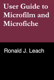 User Guide to Microfilm and Microfiche - Ronald J. Leach