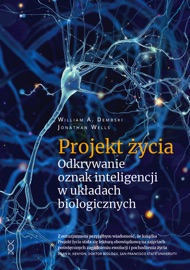 Projekt życia. Odkrywanie oznak inteligencji w układach biologicznych - Wells Jonathan & William A. Dembski