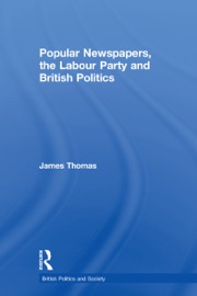 Popular Newspapers, the Labour Party and British Politics - James Thomas