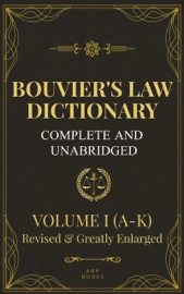 Bouvier's Law Dictionary, Complete and Unabridged: Volume One (A-K) - Revised and Greatly Expanded Edition