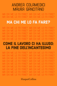 Ma chi me lo fa fare? Come il lavoro ci ha illuso: la fine dell'incantesimo - Maura Gancitano & Andrea Colamedici