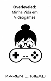 Overleveled: Minha Vida em Videogames - Karen Mead