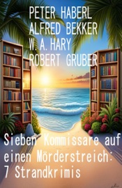 Sieben Kommissare auf einen Mörderstreich: 7 Strandkrimis - Alfred Bekker, Peter Haberl, W. A. Hary & Robert Gruber
